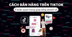 5 Bước Sáng Tạo Nội Dung Bán Hàng TikTok Thu Hút