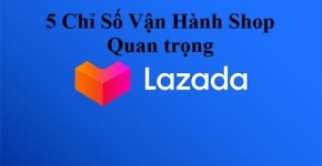 5 Chỉ Số Vận Hành Shop Quan Trọng Trên LAZADA