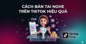 Cách Bán Tai Nghe Trên TikTok Hiệu Quả Giúp Tăng Đơn Hàng