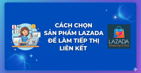 Cách Chọn Sản Phẩm Lazada Để Làm Tiếp Thị Liên Kết