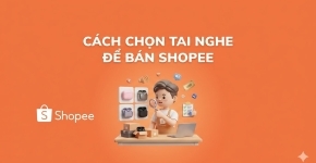 Cách Chọn Tai Nghe Để Bán Shopee Hiệu Quả