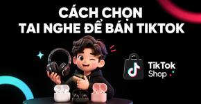 Cách Chọn Tai Nghe Để Bán TikTok Giúp Shop Bùng Nổ Đơn Hàng