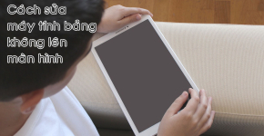 Cách Khắc Phục Máy Tính Bảng Mở Không Lên Màn Hình