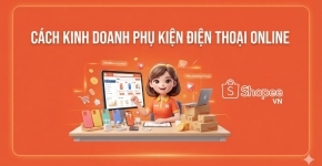 Cách Kinh Doanh Phụ Kiện Điện Thoại Online Hiệu Quả