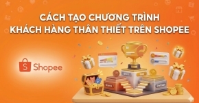 Cách Tạo Chương Trình Khách Hàng Thân Thiết Trên Shopee
