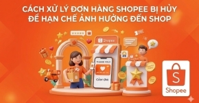 Cách Xử Lý Đơn Hàng Shopee Bị Hủy Để Hạn Chế Ảnh Hưởng Đến Shop