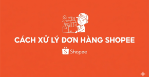Cách Xử Lý Đơn Hàng Shopee Và Chuẩn Bị Giao Hàng Nhanh