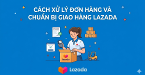 Cách Xử Lý Đơn Hàng Và Chuẩn Bị Giao Hàng Trên Lazada