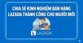 Chia Sẻ Kinh Nghiệm Bán Hàng Lazada Thành Công
