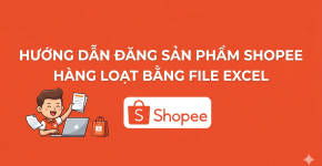 Hướng Dẫn Đăng Sản Phẩm Shopee Hàng Loạt Bằng File Excel