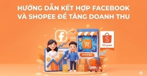 Hướng Dẫn Kết Hợp Facebook Và Shopee Để Tăng Doanh Thu Hiệu Quả