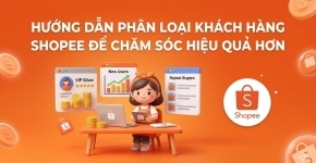 Hướng Dẫn Phân Loại Khách Hàng Shopee Để Chăm Sóc Hiệu Quả Hơn
