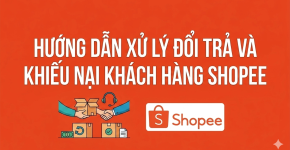Hướng Dẫn Xử Lý Đổi Trả Và Khiếu Nại Khách Hàng Shopee