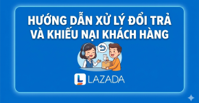 Hướng Dẫn Xử Lý Đổi Trả Và Khiếu Nại Khách Hàng Trên Lazada