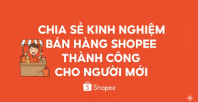 Kinh Nghiệm Bán Hàng Shopee Thành Công Cho Người Mới