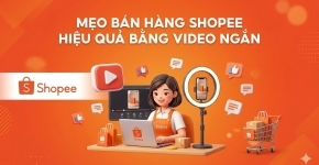 Mẹo Bán Hàng Shopee Hiệu Quả Bằng Video Ngắn