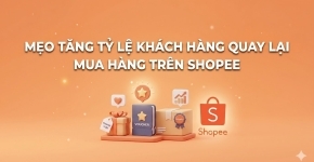 Mẹo Tăng Tỷ Lệ Khách Hàng Quay Lại Mua Hàng Trên Shopee