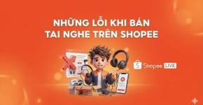 Những Lỗi Khi Bán Tai Nghe Trên Shopee