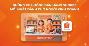 Những Xu Hướng Bán Hàng Shopee Mới Nhất Người Kinh Doanh Cần Biết