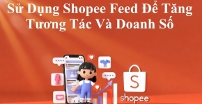 Sử Dụng Shopee Feed Để Tăng Tương Tác Và Doanh Số
