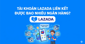 Tài Khoản Lazada Liên Kết Được Bao Nhiêu Ngân Hàng? 