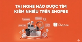 Tai Nghe Nào Được Tìm Kiếm Nhiều Trên Shopee